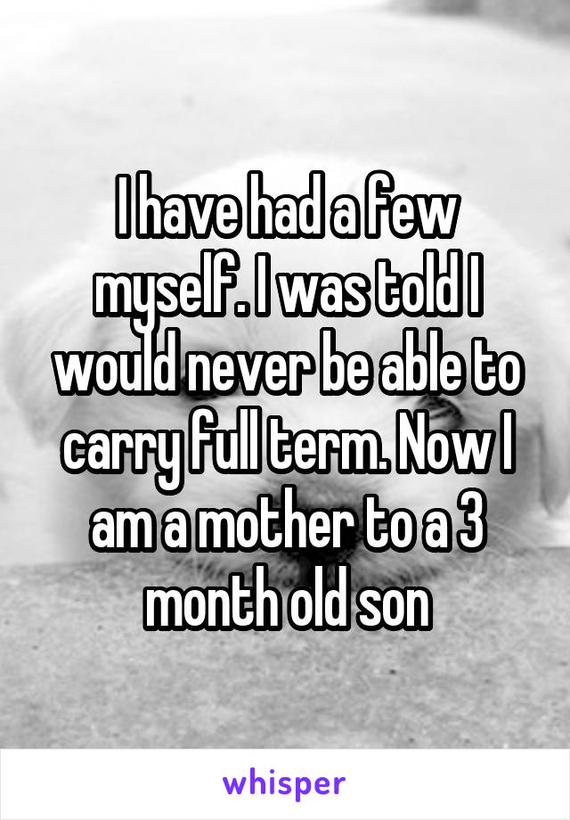 I have had a few myself. I was told I would never be able to carry full term. Now I am a mother to a 3 month old son