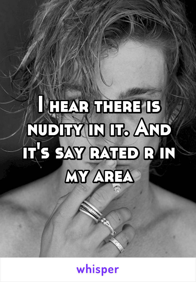 I hear there is nudity in it. And it's say rated r in my area