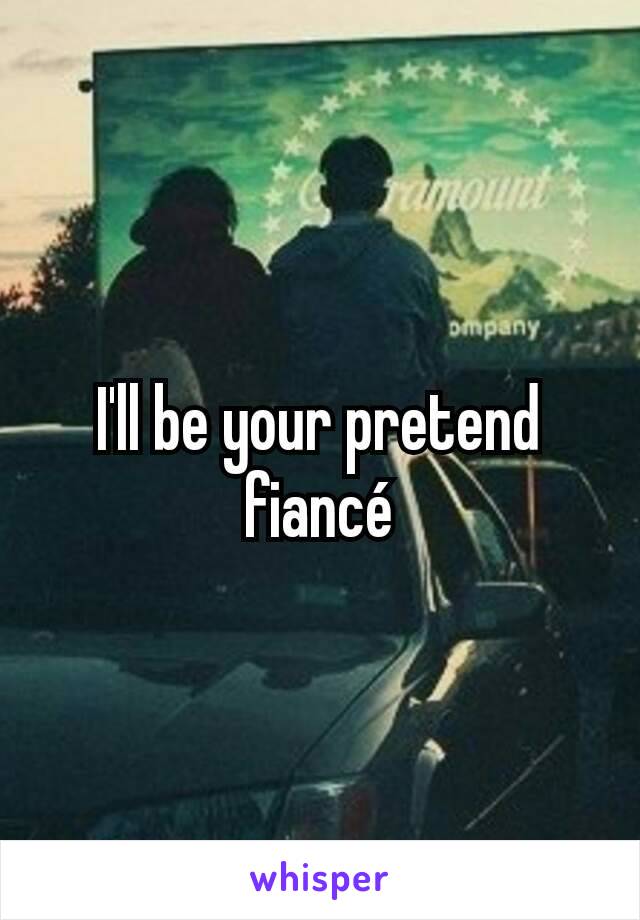 I'll be your pretend fiancé