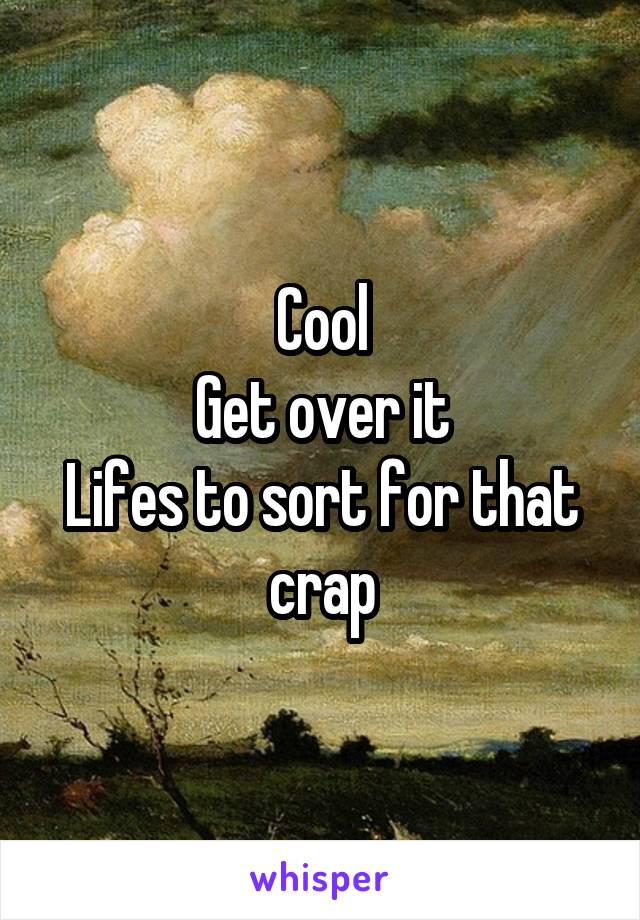 Cool
Get over it
Lifes to sort for that crap