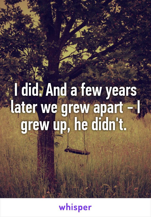 I did. And a few years later we grew apart - I grew up, he didn't. 