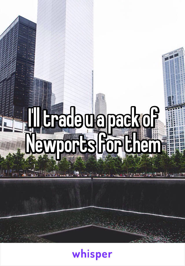I'll trade u a pack of Newports for them