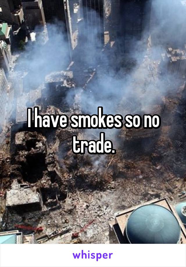 I have smokes so no trade.