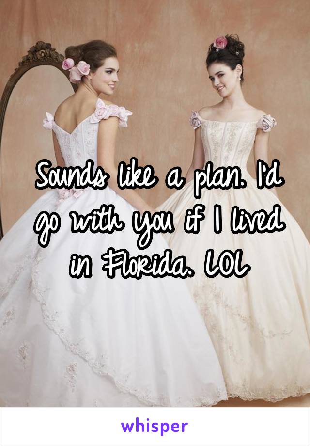 Sounds like a plan. I'd go with you if I lived in Florida. LOL
