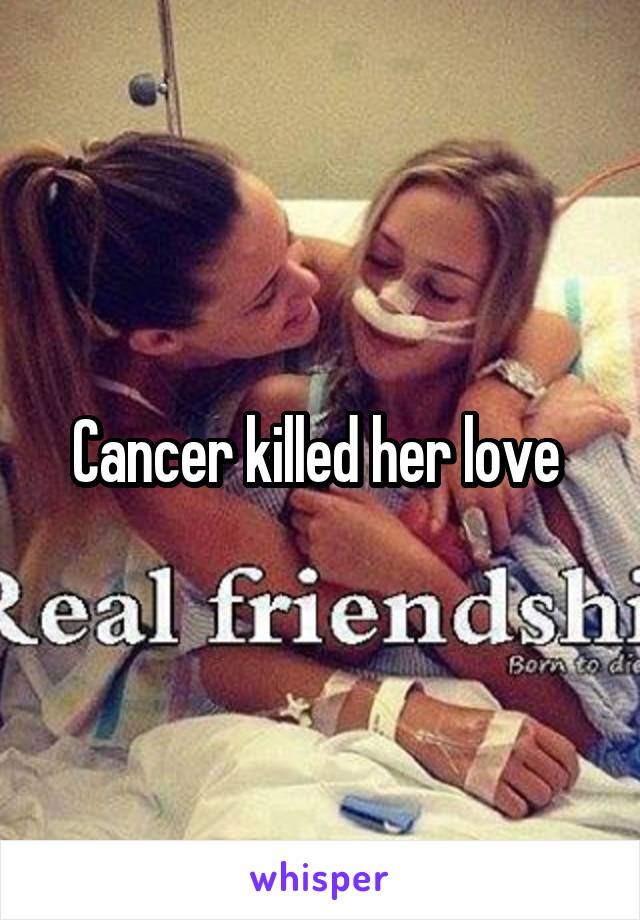 Cancer killed her love 