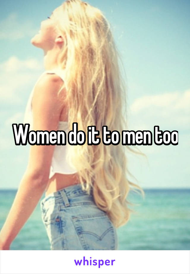 Women do it to men too