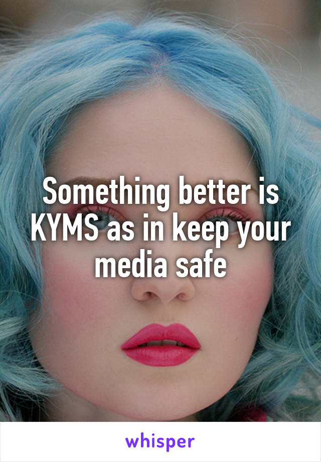 Something better is KYMS as in keep your media safe