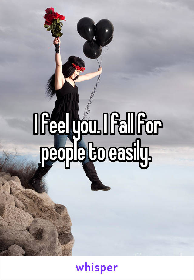 I feel you. I fall for people to easily. 