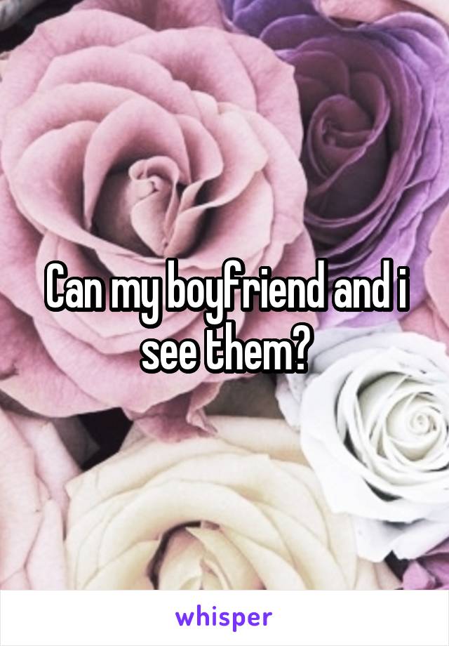 Can my boyfriend and i see them?