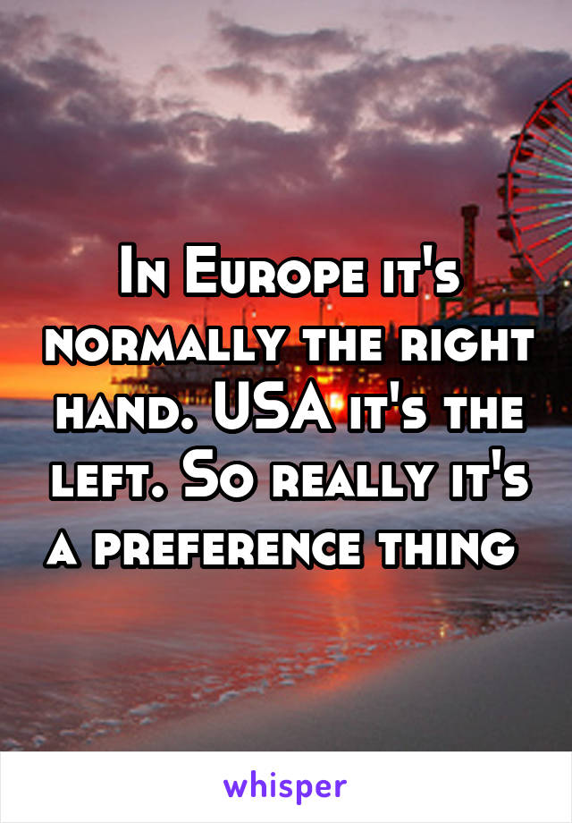In Europe it's normally the right hand. USA it's the left. So really it's a preference thing 