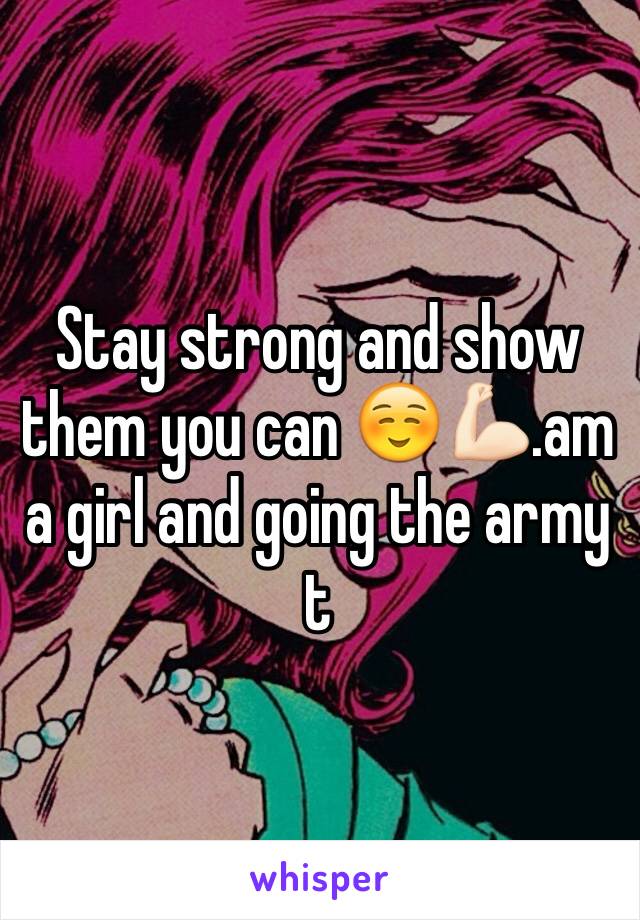 Stay strong and show  them you can ☺️💪🏻.am a girl and going the army t
