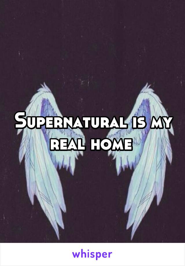 Supernatural is my real home 