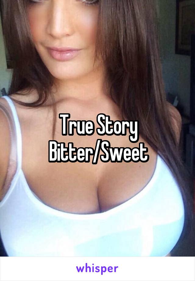 True Story
Bitter/Sweet