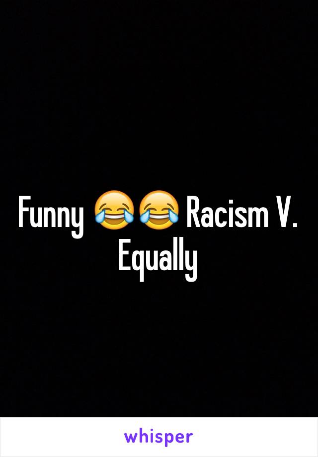 Funny 😂😂 Racism V. Equally 