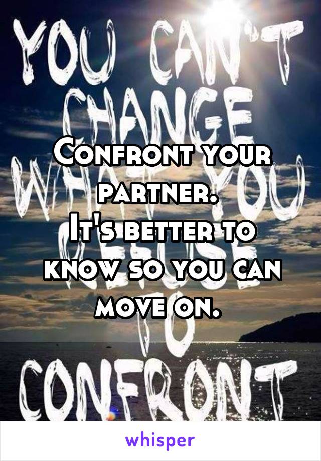 Confront your partner. 
It's better to know so you can move on. 