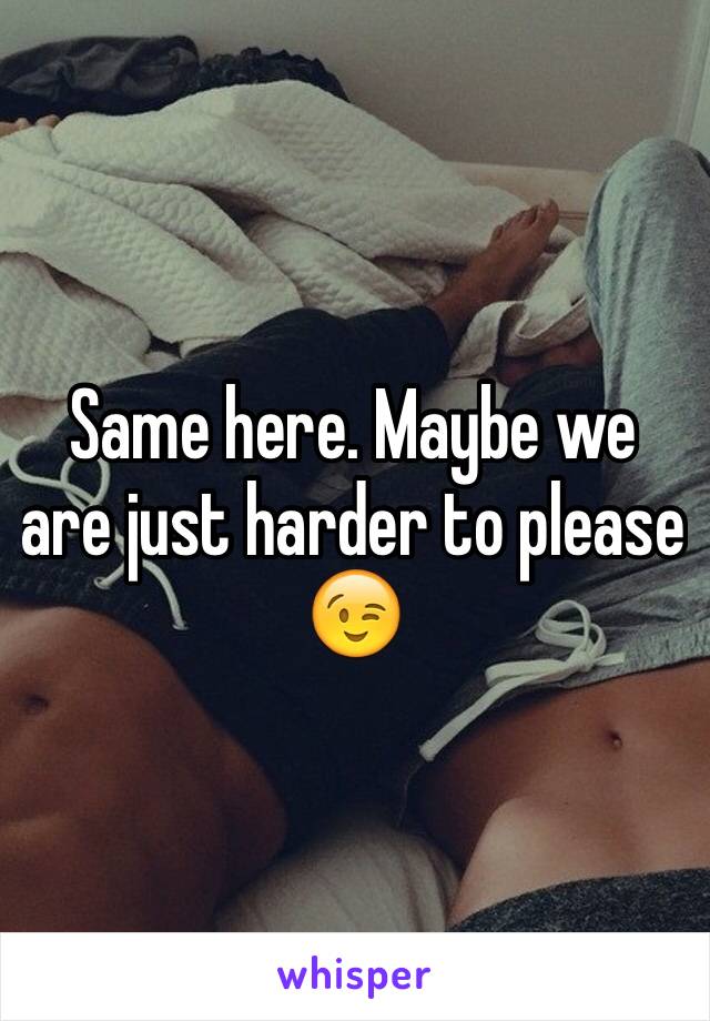 Same here. Maybe we are just harder to please 😉