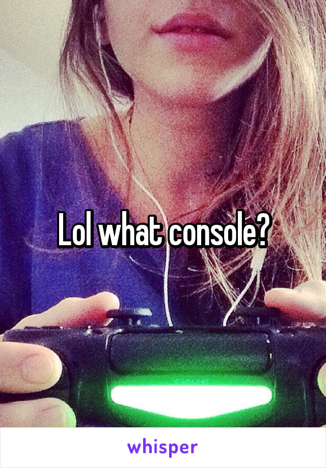 Lol what console?
