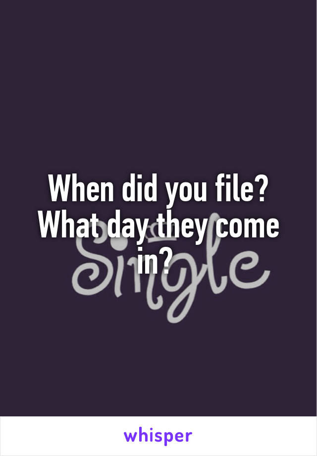 When did you file? What day they come in? 