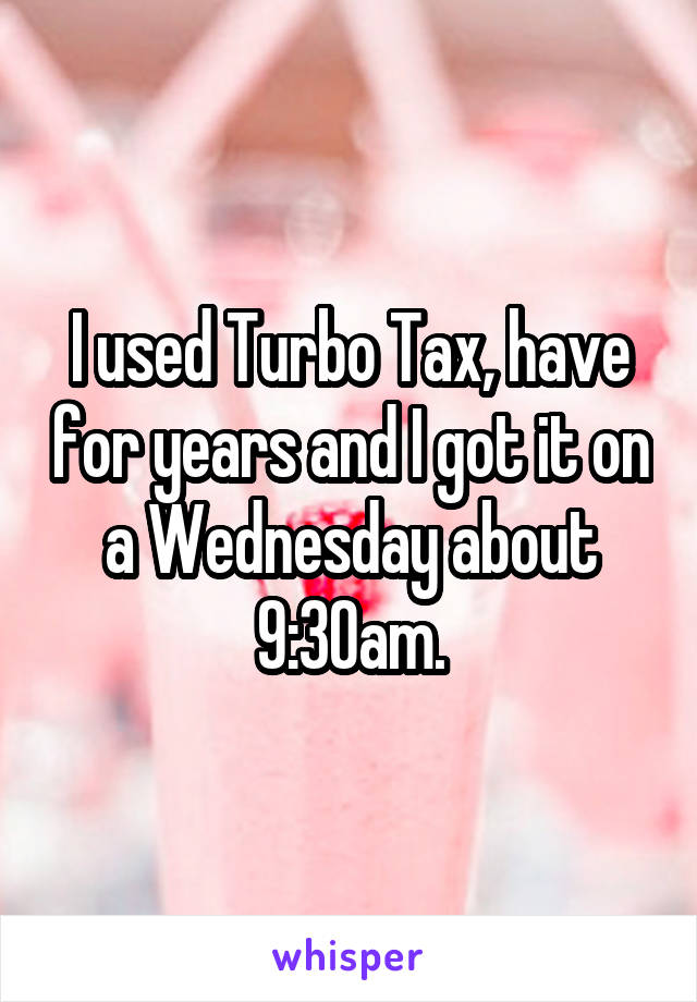 I used Turbo Tax, have for years and I got it on a Wednesday about 9:30am.