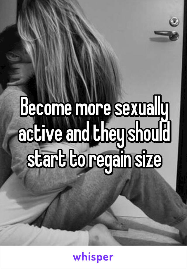 Become more sexually active and they should start to regain size