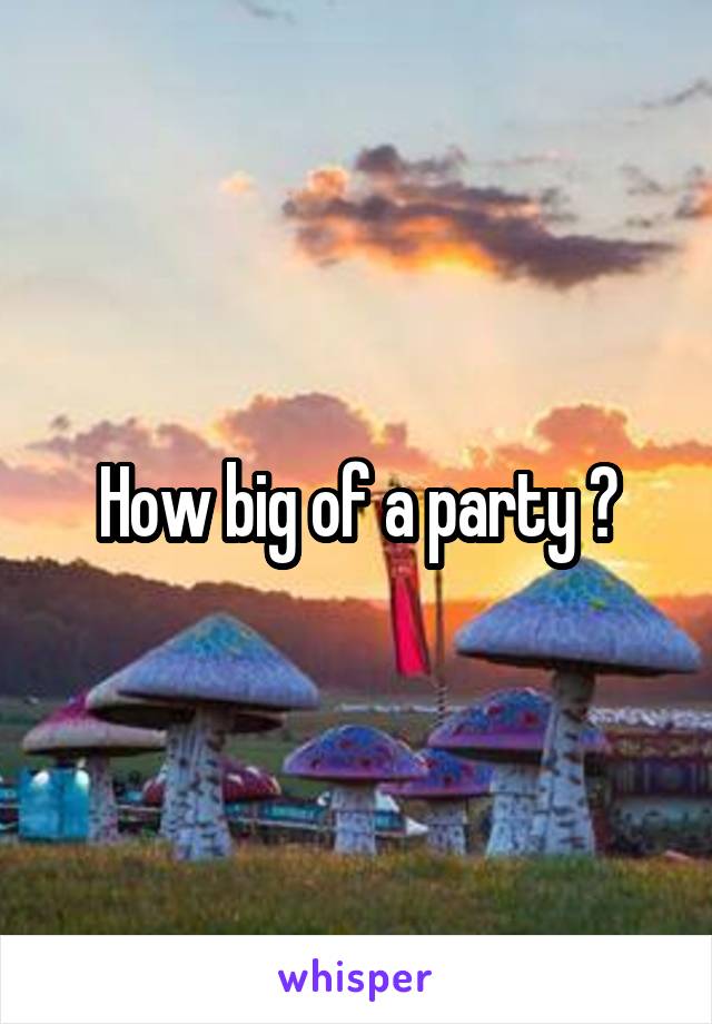 How big of a party ?