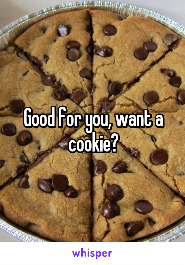 Good for you, want a cookie?