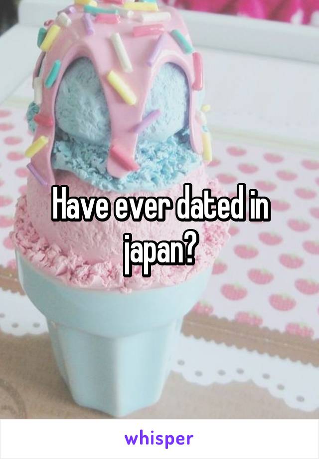 Have ever dated in japan?