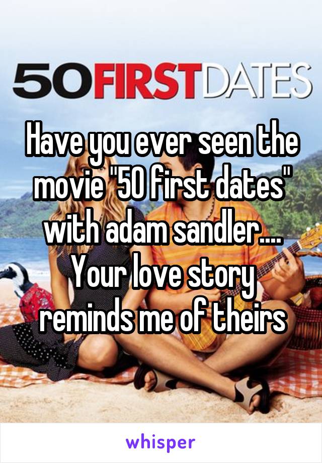 Have you ever seen the movie "50 first dates" with adam sandler.... Your love story reminds me of theirs
