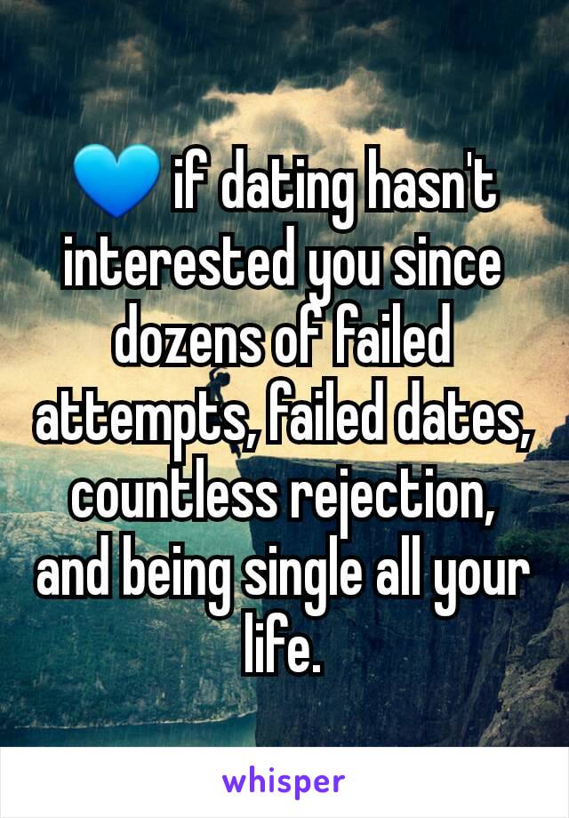 💙 if dating hasn't interested you since dozens of failed attempts, failed dates, countless rejection, and being single all your life.