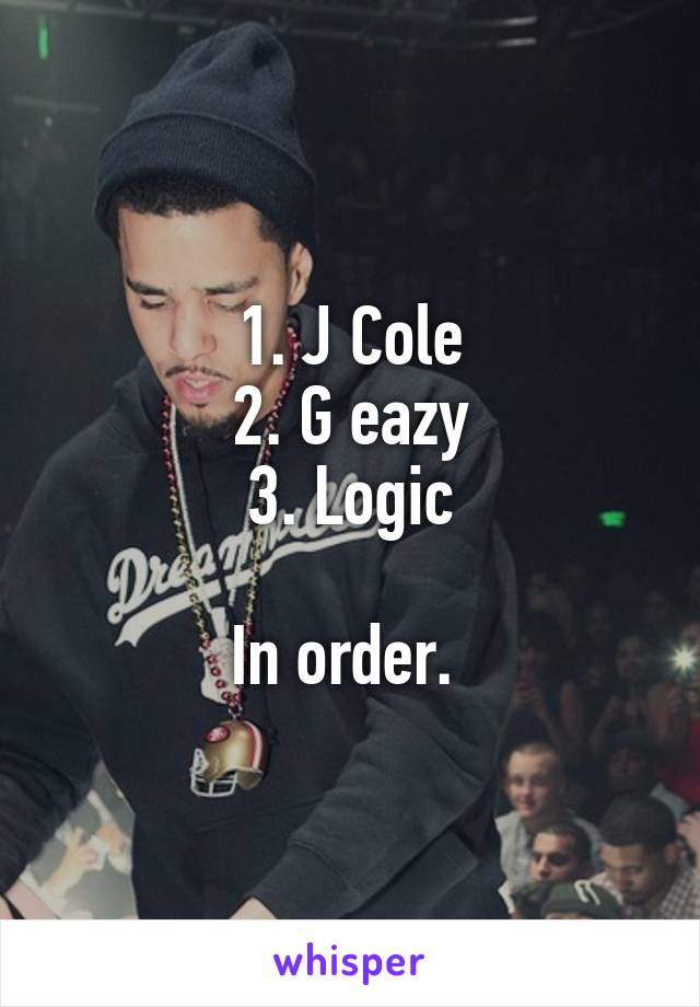 1. J Cole
2. G eazy
3. Logic

In order. 