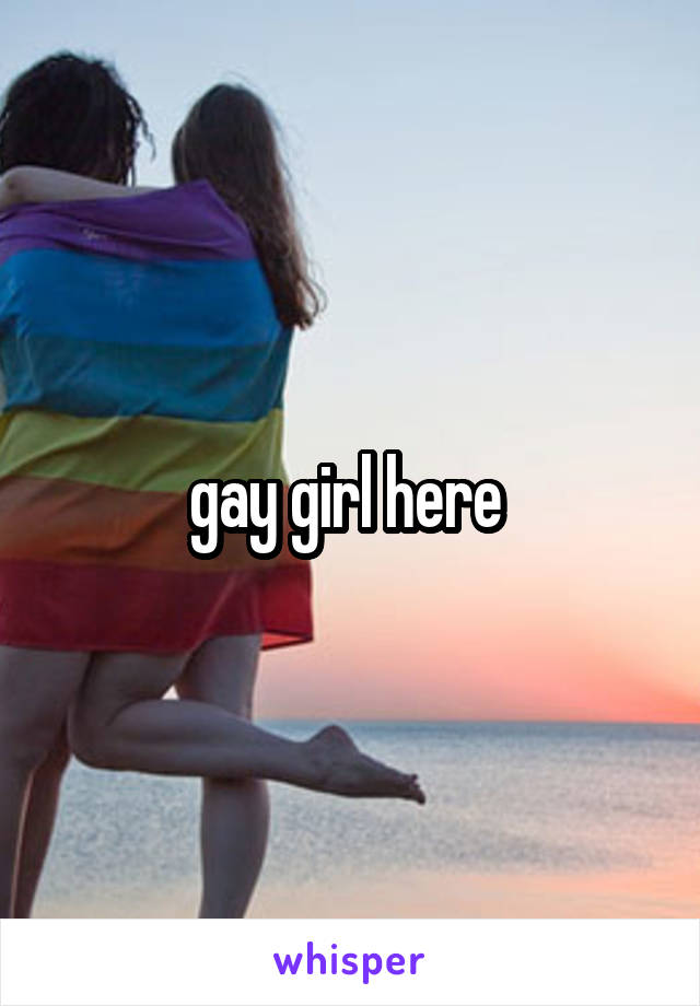 gay girl here 