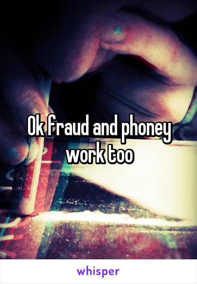 Ok fraud and phoney work too