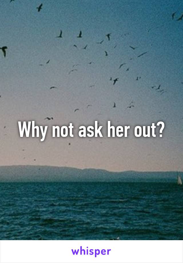 Why not ask her out?