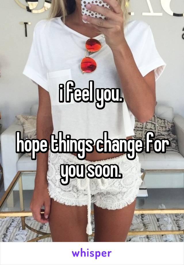 i feel you. 

hope things change for you soon. 