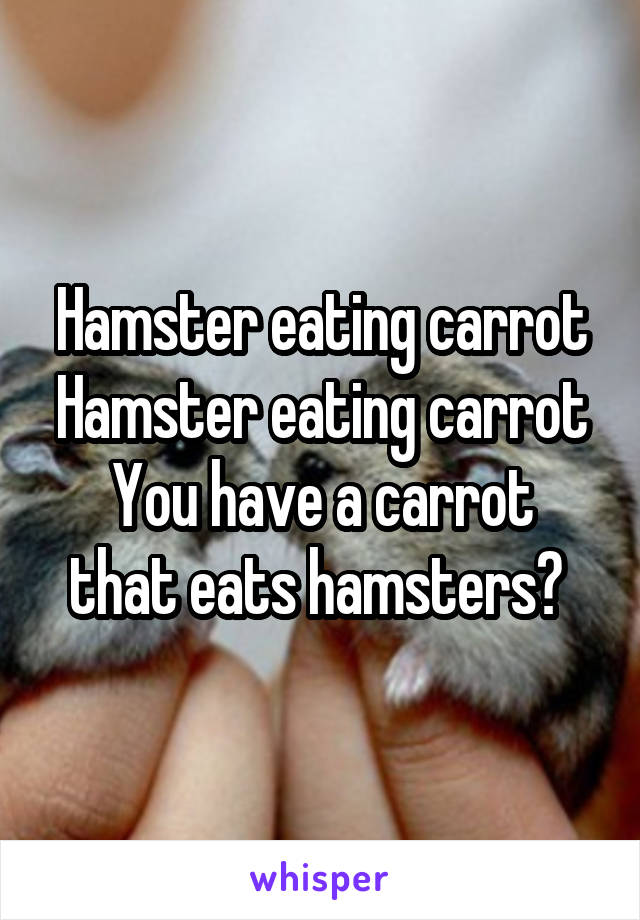 Hamster eating carrot
Hamster eating carrot
You have a carrot that eats hamsters? 