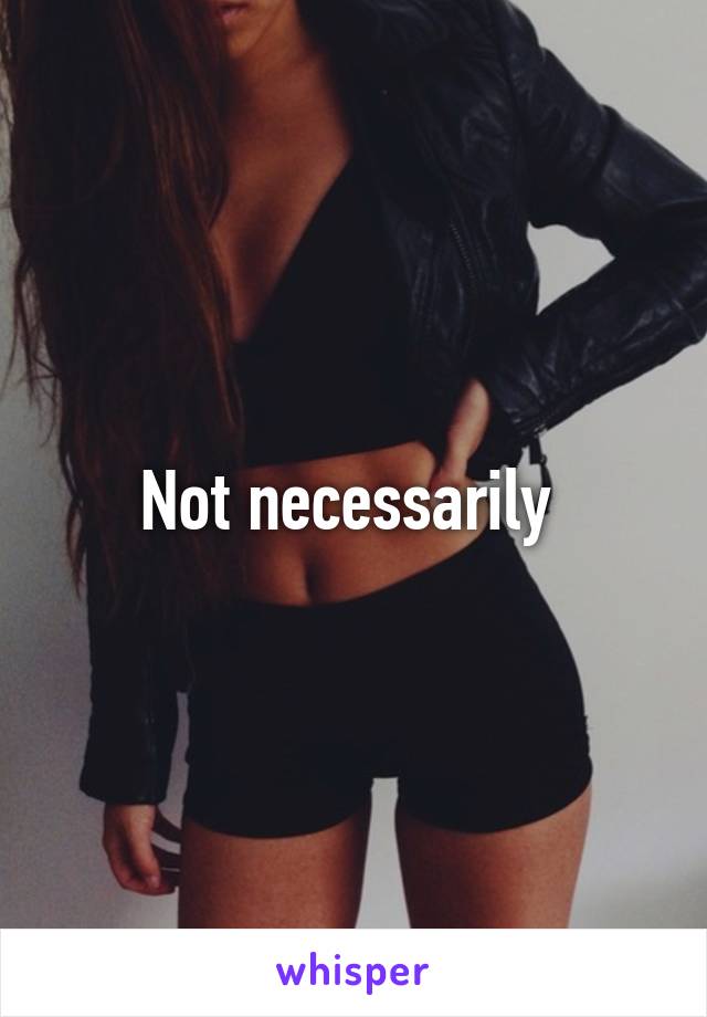 Not necessarily 