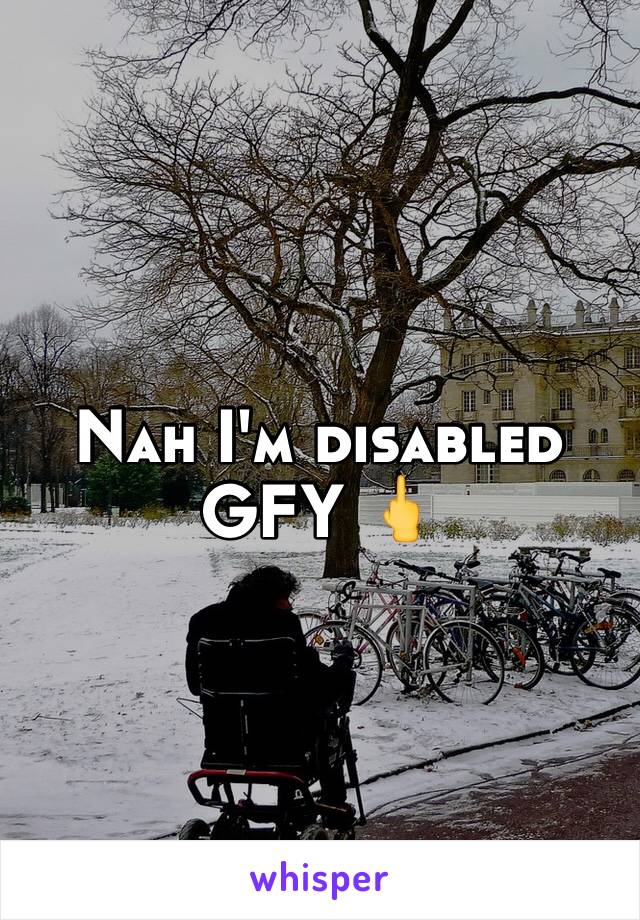 Nah I'm disabled 
GFY 🖕