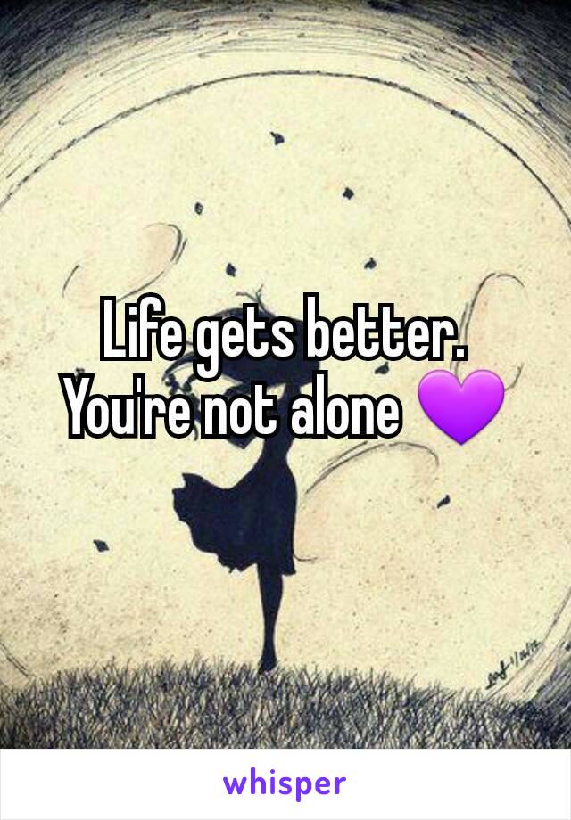 Life gets better. You're not alone 💜
