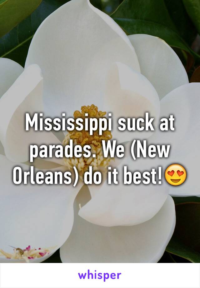 Mississippi suck at parades. We (New Orleans) do it best!😍