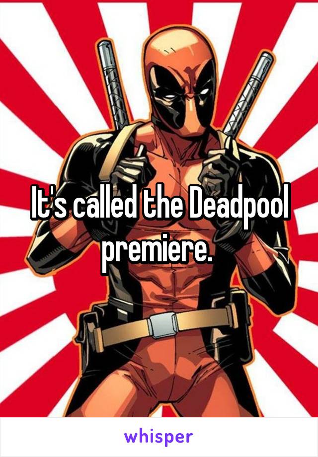It's called the Deadpool premiere. 