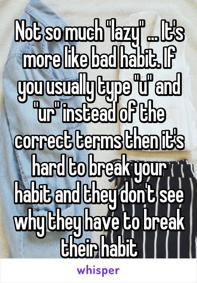 Not so much "lazy" ... It's more like bad habit. If you usually type "u" and "ur" instead of the correct terms then it's hard to break your habit and they don't see why they have to break their habit