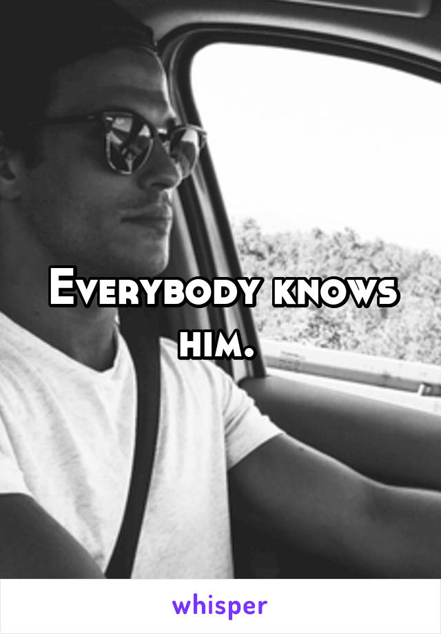 Everybody knows him. 
