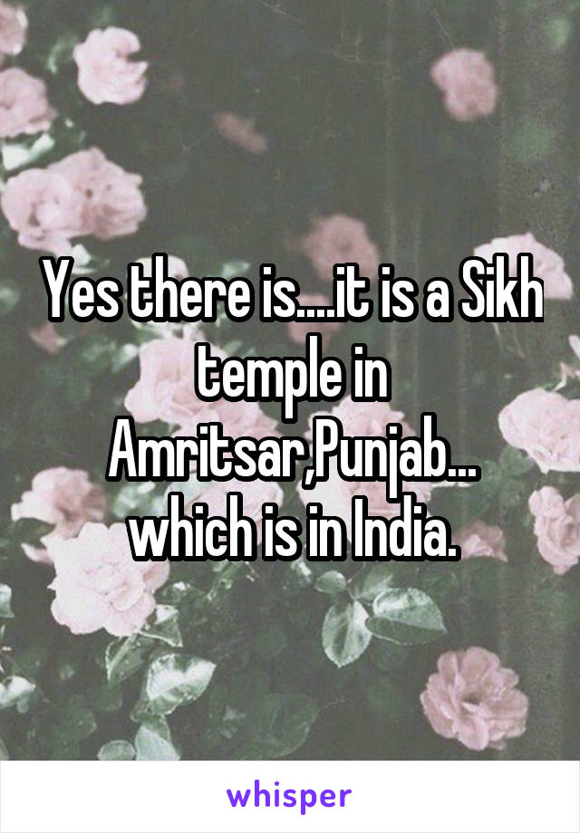 Yes there is....it is a Sikh temple in Amritsar,Punjab... which is in India.