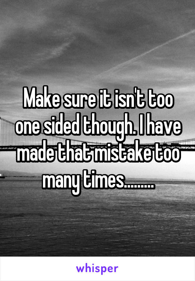 Make sure it isn't too one sided though. I have made that mistake too many times.........