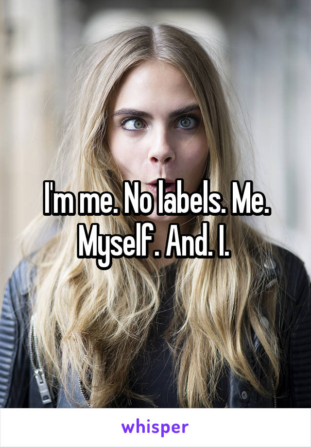 I'm me. No labels. Me. Myself. And. I. 