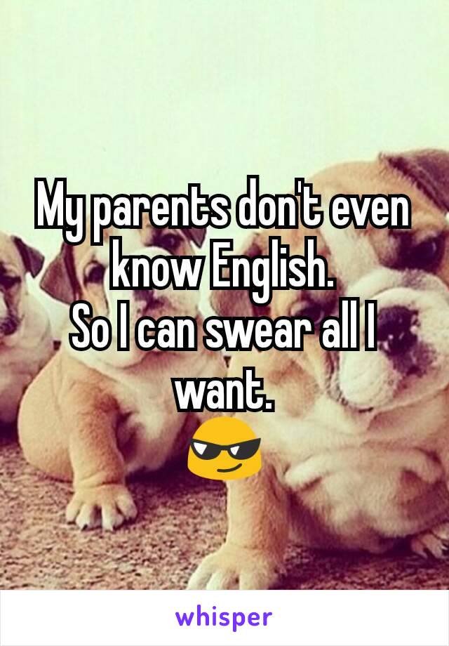 My parents don't even know English.
So I can swear all I want.
😎