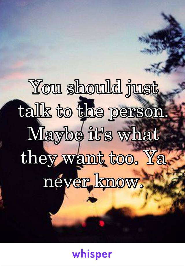 You should just talk to the person. Maybe it's what they want too. Ya never know.
