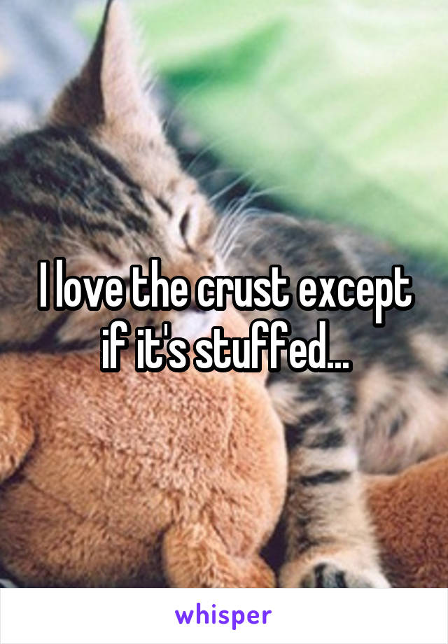 I love the crust except if it's stuffed...