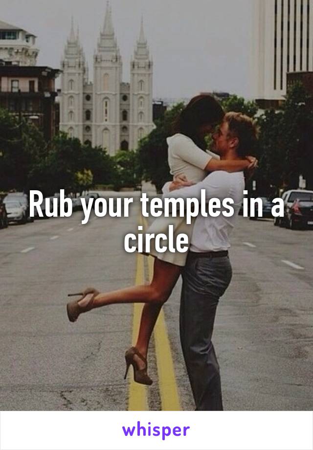 Rub your temples in a circle