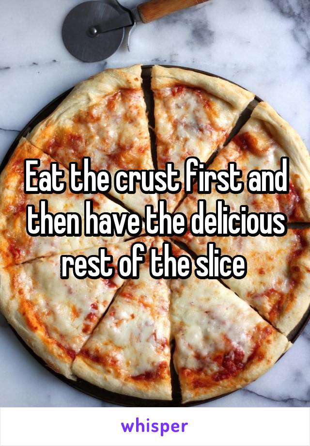 Eat the crust first and then have the delicious rest of the slice 